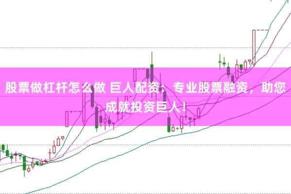 股票做杠杆怎么做 巨人配资：专业股票融资，助您成就投资巨人！