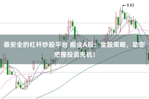最安全的杠杆炒股平台 掘金A股：金股策略，助您把握投资先机！