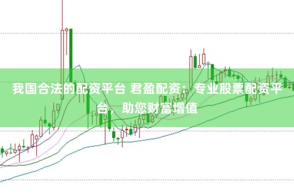 我国合法的配资平台 君盈配资：专业股票配资平台，助您财富增值