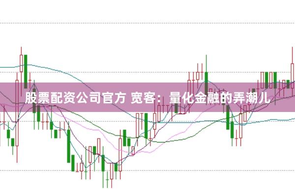 股票配资公司官方 宽客：量化金融的弄潮儿