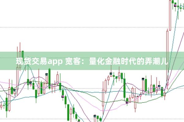现货交易app 宽客：量化金融时代的弄潮儿