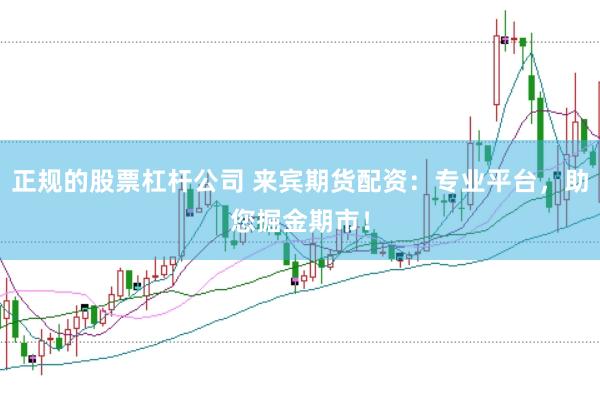 正规的股票杠杆公司 来宾期货配资：专业平台，助您掘金期市！