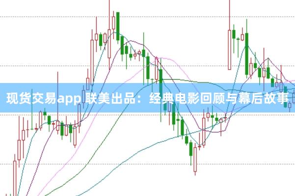 现货交易app 联美出品：经典电影回顾与幕后故事