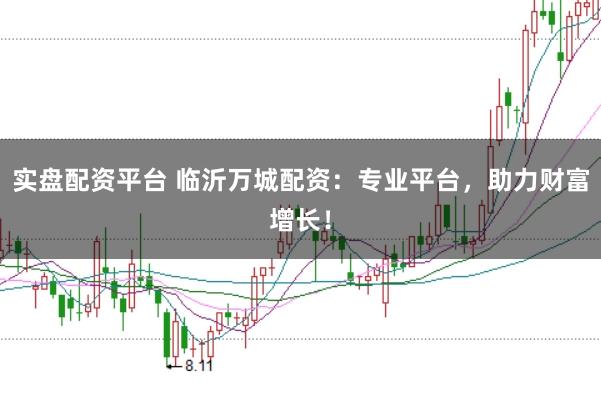 实盘配资平台 临沂万城配资：专业平台，助力财富增长！
