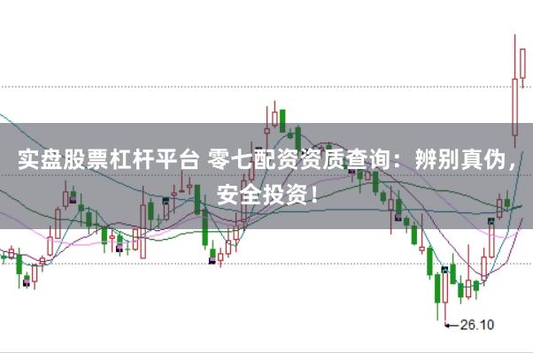 实盘股票杠杆平台 零七配资资质查询：辨别真伪，安全投资！