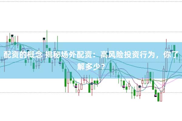 配资的概念 揭秘场外配资：高风险投资行为，你了解多少？