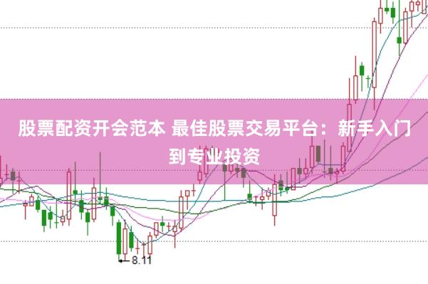 股票配资开会范本 最佳股票交易平台：新手入门到专业投资