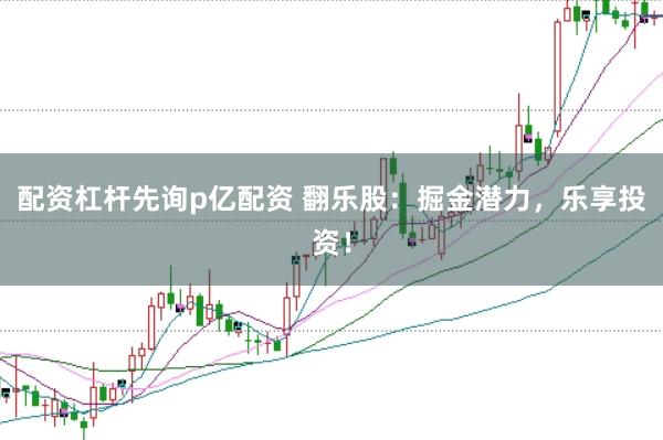 配资杠杆先询p亿配资 翻乐股：掘金潜力，乐享投资！