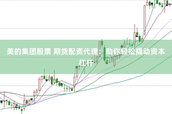 美的集团股票 期货配资代理：助你轻松撬动资本杠杆