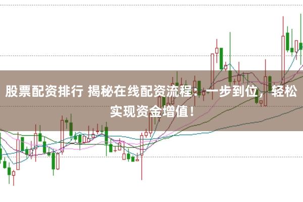 股票配资排行 揭秘在线配资流程：一步到位，轻松实现资金增值！
