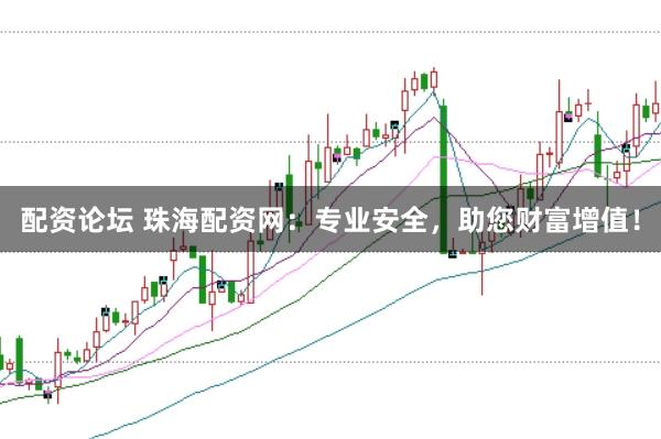 配资论坛 珠海配资网：专业安全，助您财富增值！