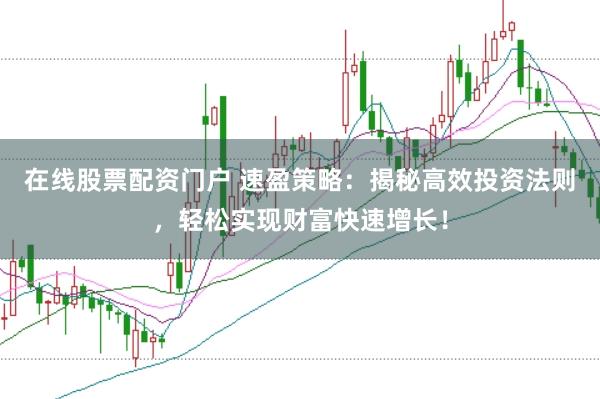 在线股票配资门户 速盈策略：揭秘高效投资法则，轻松实现财富快速增长！
