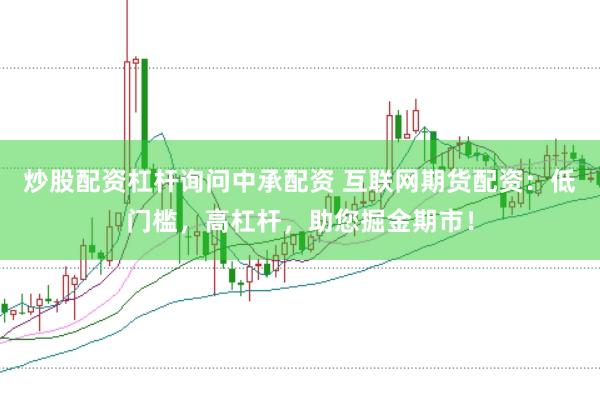 炒股配资杠杆询问中承配资 互联网期货配资：低门槛，高杠杆，助您掘金期市！