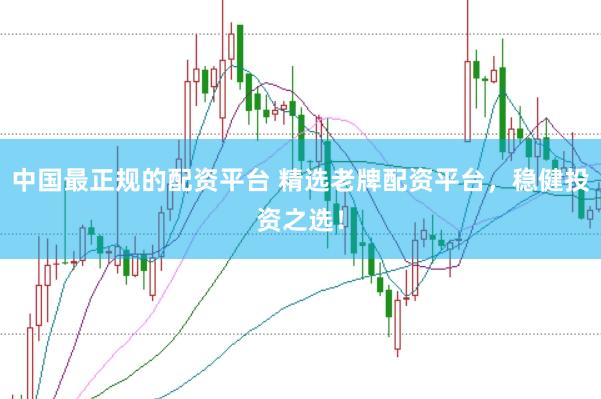中国最正规的配资平台 精选老牌配资平台，稳健投资之选！