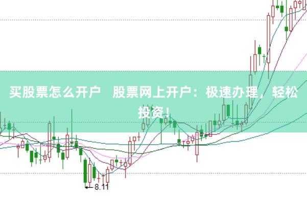买股票怎么开户   股票网上开户：极速办理，轻松投资！