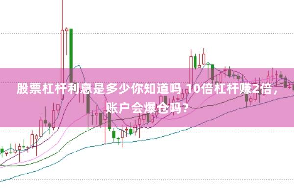 股票杠杆利息是多少你知道吗 10倍杠杆赚2倍，账户会爆仓吗？