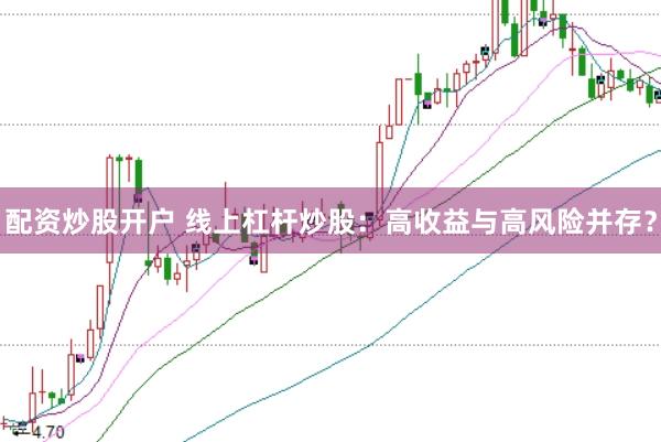 配资炒股开户 线上杠杆炒股：高收益与高风险并存？