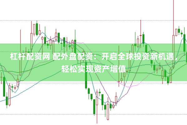 杠杆配资网 配外盘配资：开启全球投资新机遇，轻松实现资产增值