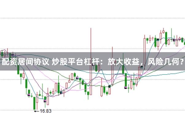 配资居间协议 炒股平台杠杆：放大收益，风险几何？