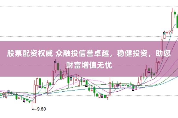 股票配资权威 众融投信誉卓越，稳健投资，助您财富增值无忧