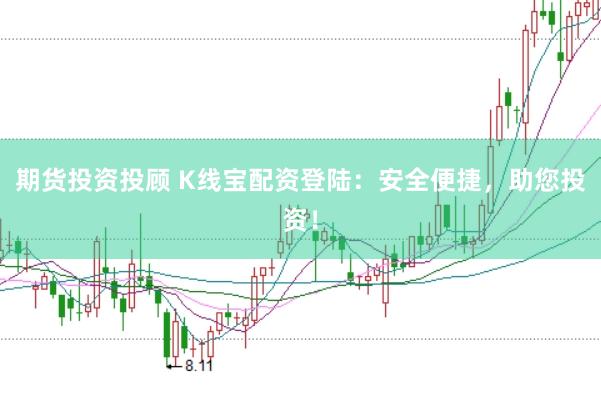 期货投资投顾 K线宝配资登陆：安全便捷，助您投资！