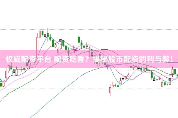 权威配资平台 配资吃香?揭秘股市配资的利与弊!