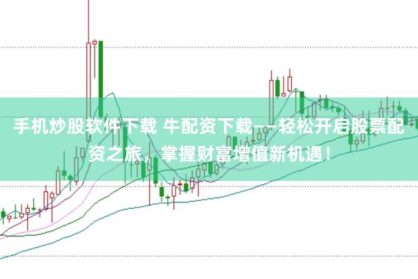 手机炒股软件下载 牛配资下载——轻松开启股票配资之旅，掌握财富增值新机遇！
