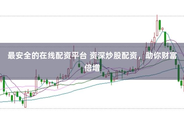 最安全的在线配资平台 资深炒股配资，助你财富倍增