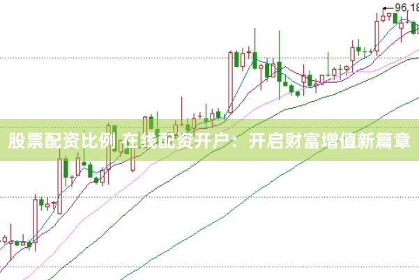 股票配资比例 在线配资开户：开启财富增值新篇章