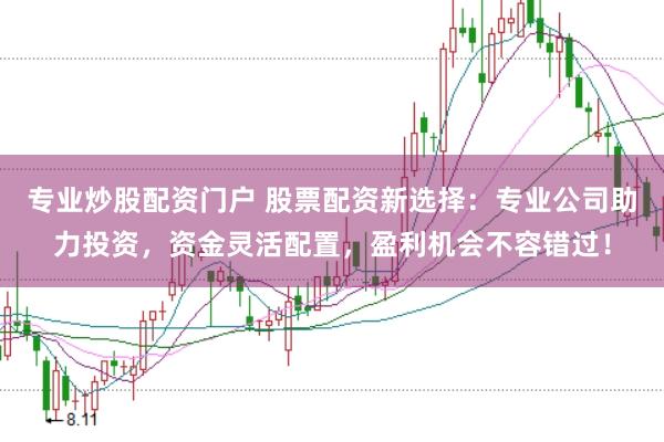 专业炒股配资门户 股票配资新选择：专业公司助力投资，资金灵活配置，盈利机会不容错过！