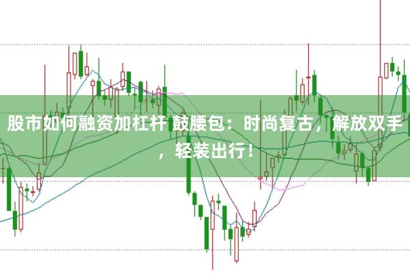 股市如何融资加杠杆 鼓腰包：时尚复古，解放双手，轻装出行！