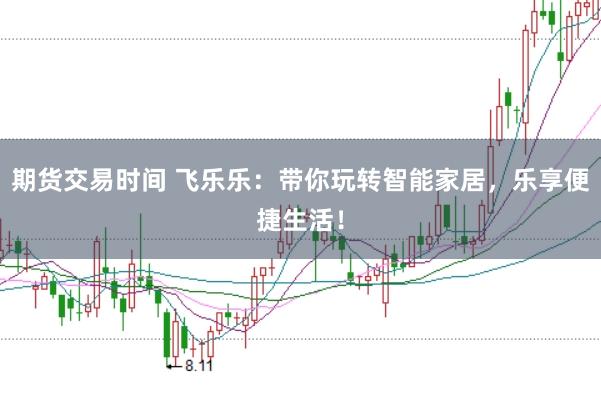 期货交易时间 飞乐乐：带你玩转智能家居，乐享便捷生活！