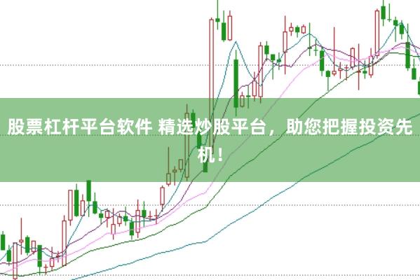 股票杠杆平台软件 精选炒股平台，助您把握投资先机！
