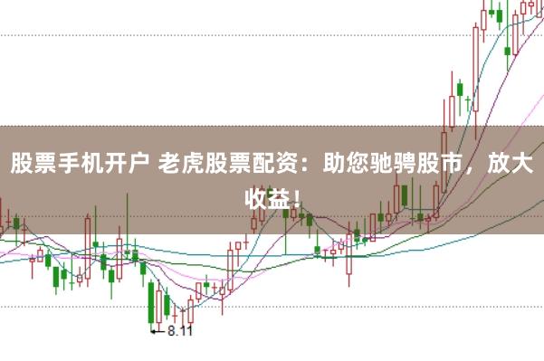 股票手机开户 老虎股票配资：助您驰骋股市，放大收益！
