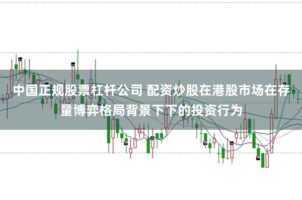 中国正规股票杠杆公司 配资炒股在港股市场在存量博弈格局背景下下的投资行为