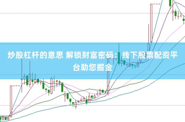 炒股杠杆的意思 解锁财富密码：线下股票配资平台助您掘金