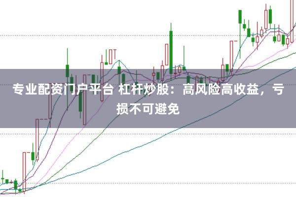 专业配资门户平台 杠杆炒股：高风险高收益，亏损不可避免