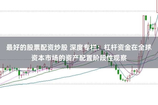 最好的股票配资炒股 深度专栏：杠杆资金在全球资本市场的资产配置阶段性观察