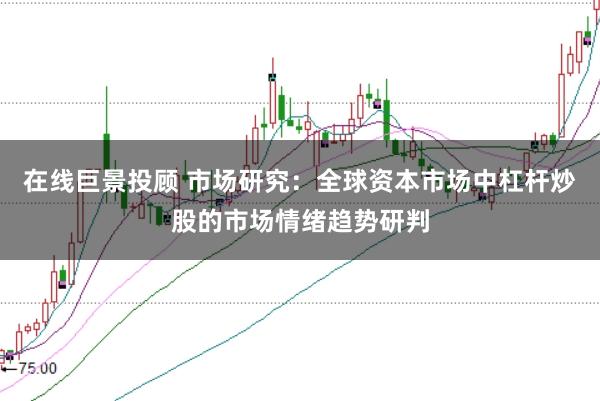 在线巨景投顾 市场研究：全球资本市场中杠杆炒股的市场情绪趋势研判