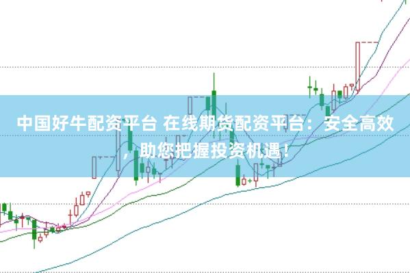 中国好牛配资平台 在线期货配资平台：安全高效，助您把握投资机遇！