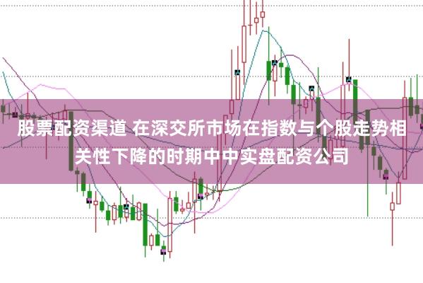 股票配资渠道 在深交所市场在指数与个股走势相关性下降的时期中中实盘配资公司