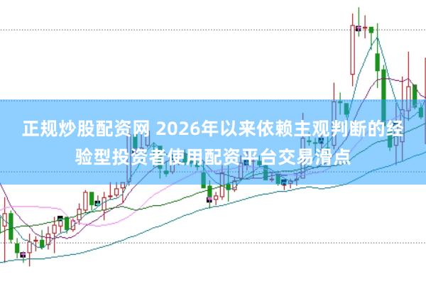 正规炒股配资网 2026年以来依赖主观判断的经验型投资者使用配资平台交易滑点