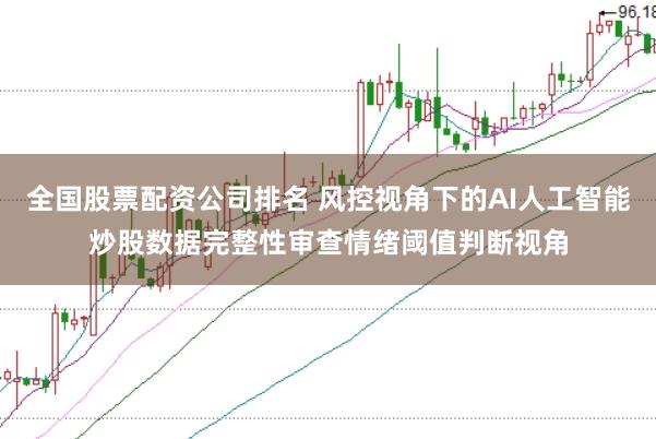 全国股票配资公司排名 风控视角下的AI人工智能炒股数据完整性审查情绪阈值判断视角