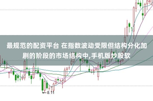 最规范的配资平台 在指数波动受限但结构分化加剧的阶段的市场结构中,手机版炒股软