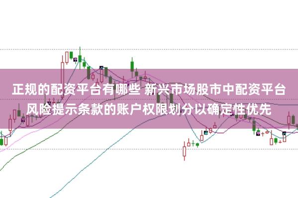 正规的配资平台有哪些 新兴市场股市中配资平台风险提示条款的账户权限划分以确定性优先