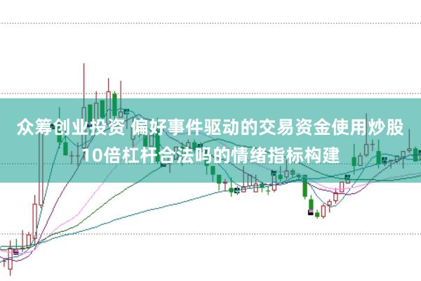 众筹创业投资 偏好事件驱动的交易资金使用炒股10倍杠杆合法吗的情绪指标构建